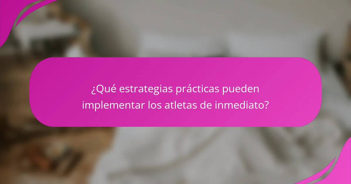 ¿Qué estrategias prácticas pueden implementar los atletas de inmediato?