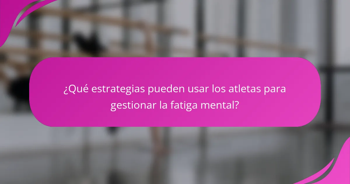 ¿Qué estrategias pueden usar los atletas para gestionar la fatiga mental?