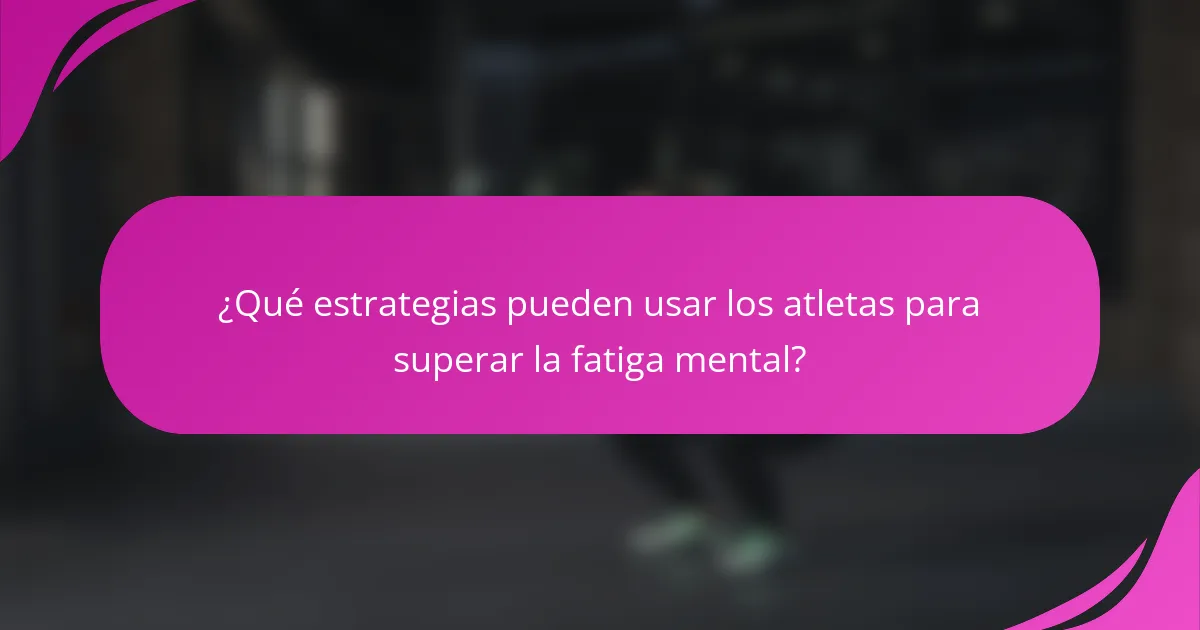 ¿Qué estrategias pueden usar los atletas para superar la fatiga mental?