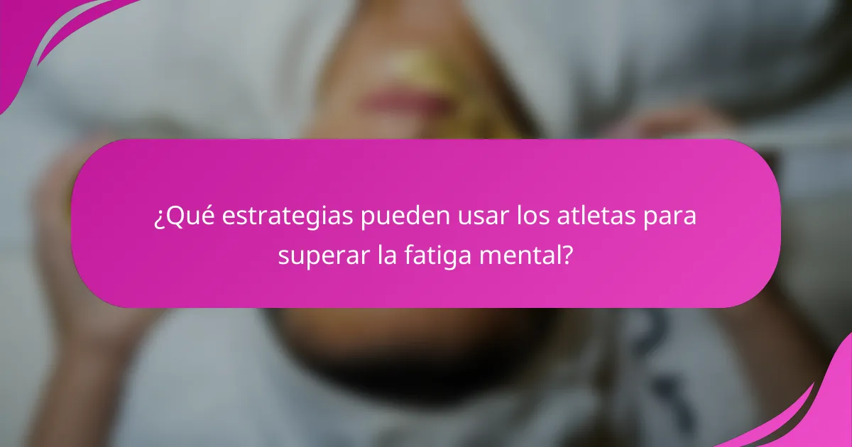 ¿Qué estrategias pueden usar los atletas para superar la fatiga mental?