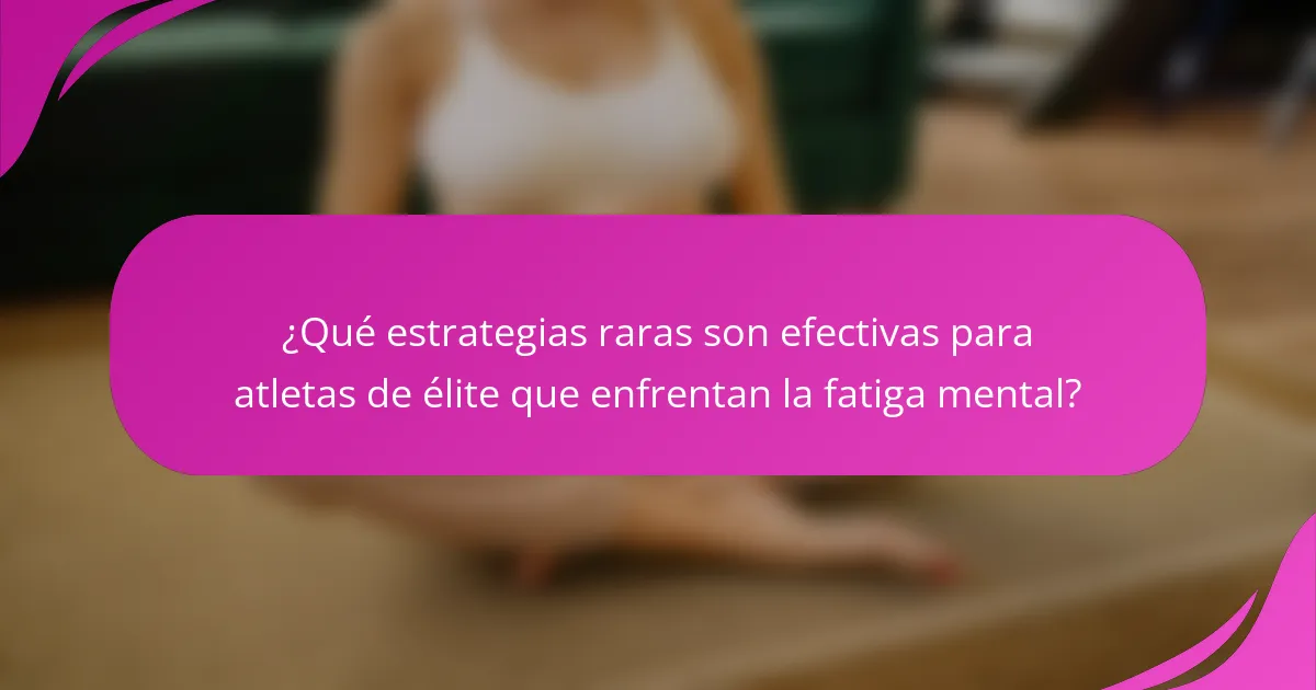 ¿Qué estrategias raras son efectivas para atletas de élite que enfrentan la fatiga mental?