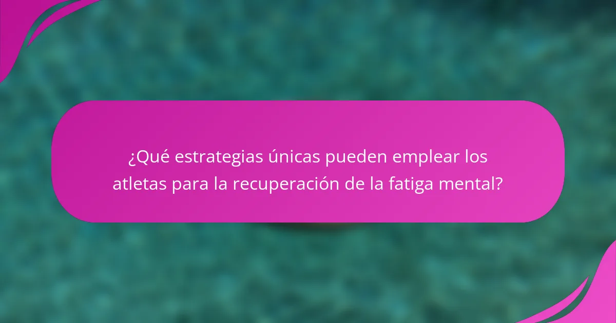 ¿Qué estrategias únicas pueden emplear los atletas para la recuperación de la fatiga mental?