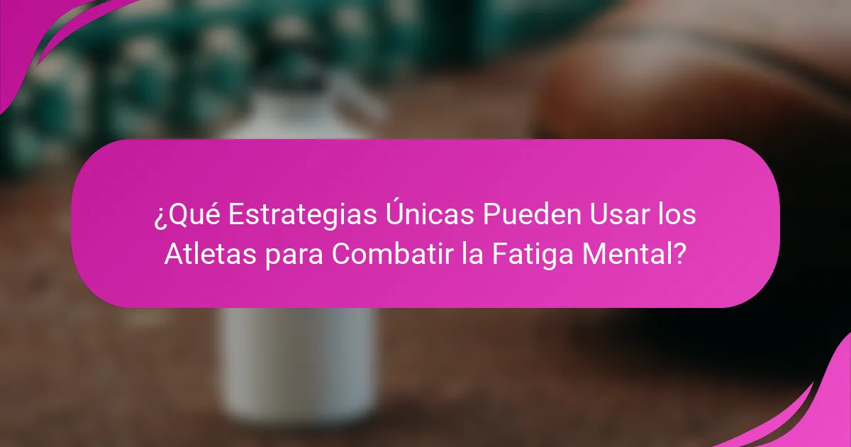 ¿Qué Estrategias Únicas Pueden Usar los Atletas para Combatir la Fatiga Mental?