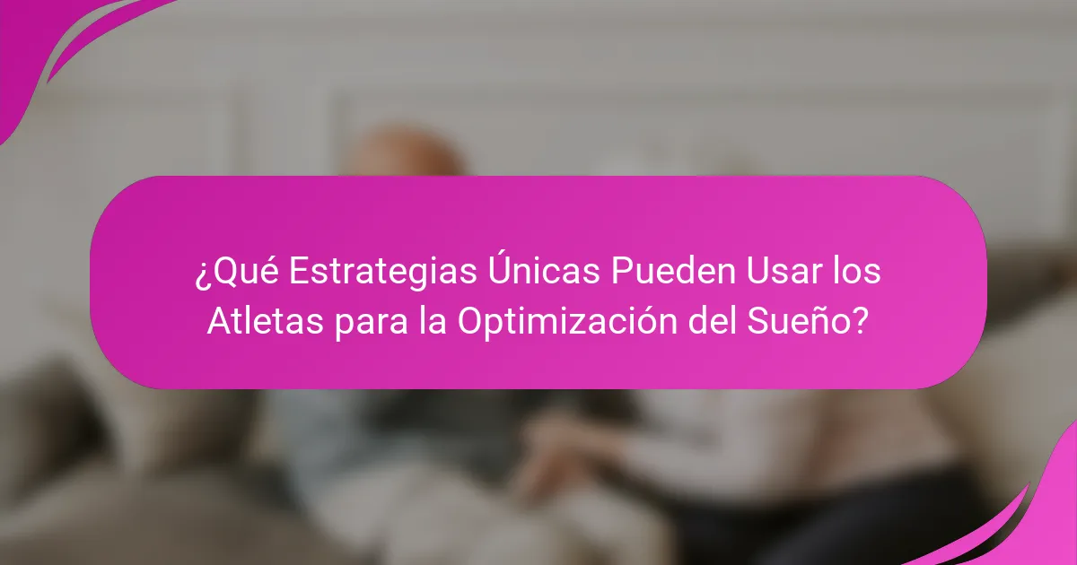 ¿Qué Estrategias Únicas Pueden Usar los Atletas para la Optimización del Sueño?