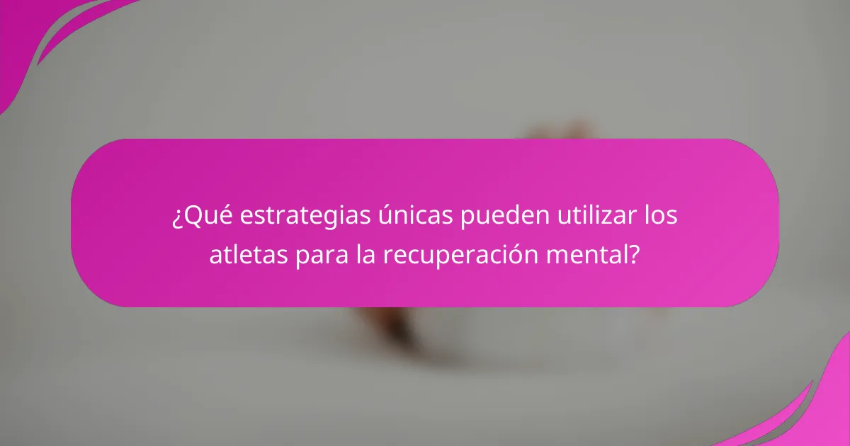 ¿Qué estrategias únicas pueden utilizar los atletas para la recuperación mental?