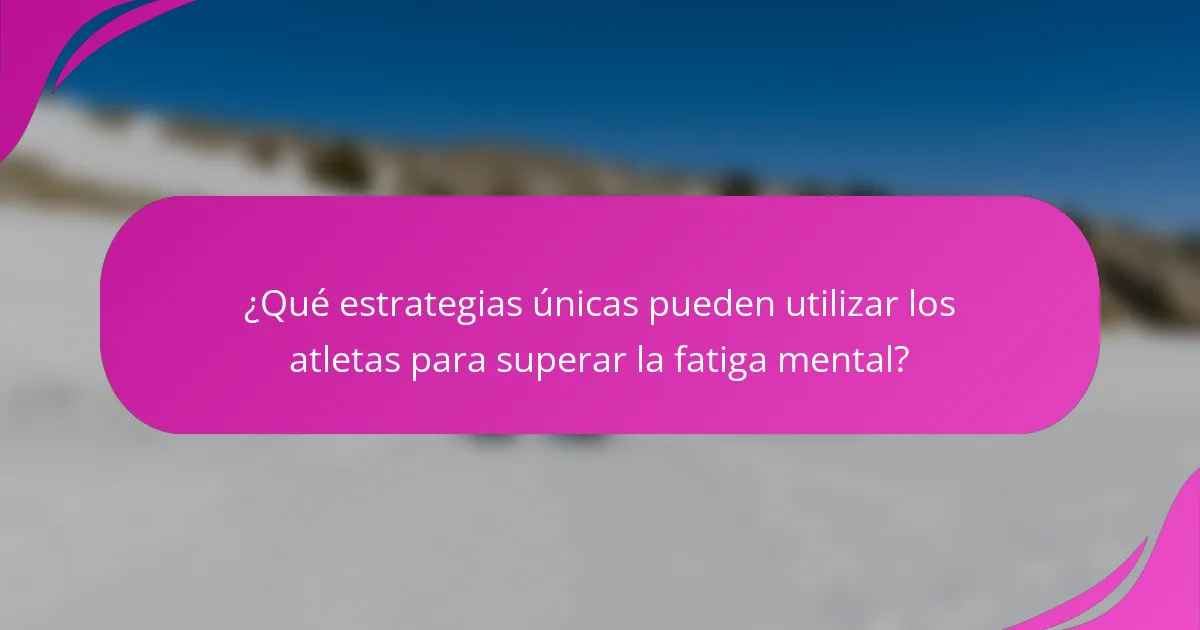 ¿Qué estrategias únicas pueden utilizar los atletas para superar la fatiga mental?