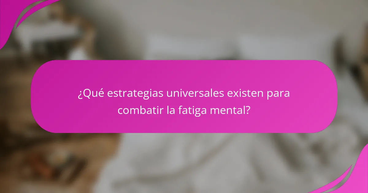 ¿Qué estrategias universales existen para combatir la fatiga mental?