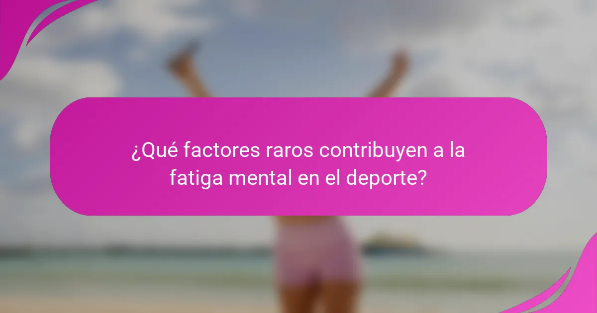 ¿Qué factores raros contribuyen a la fatiga mental en el deporte?