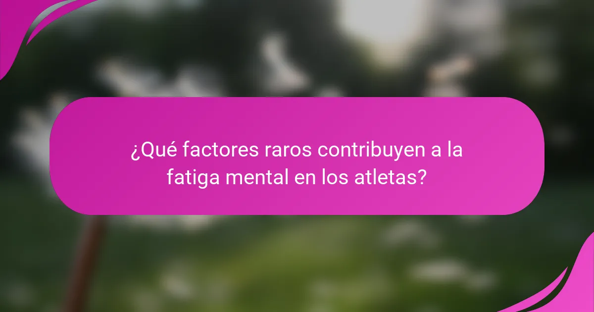 ¿Qué factores raros contribuyen a la fatiga mental en los atletas?