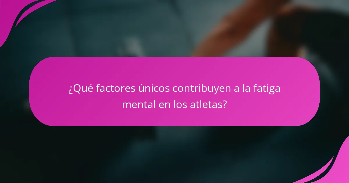 ¿Qué factores únicos contribuyen a la fatiga mental en los atletas?