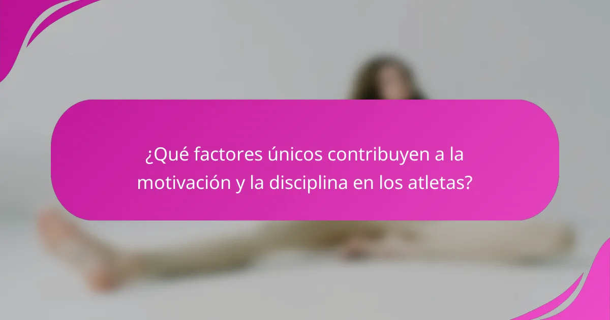 ¿Qué factores únicos contribuyen a la motivación y la disciplina en los atletas?