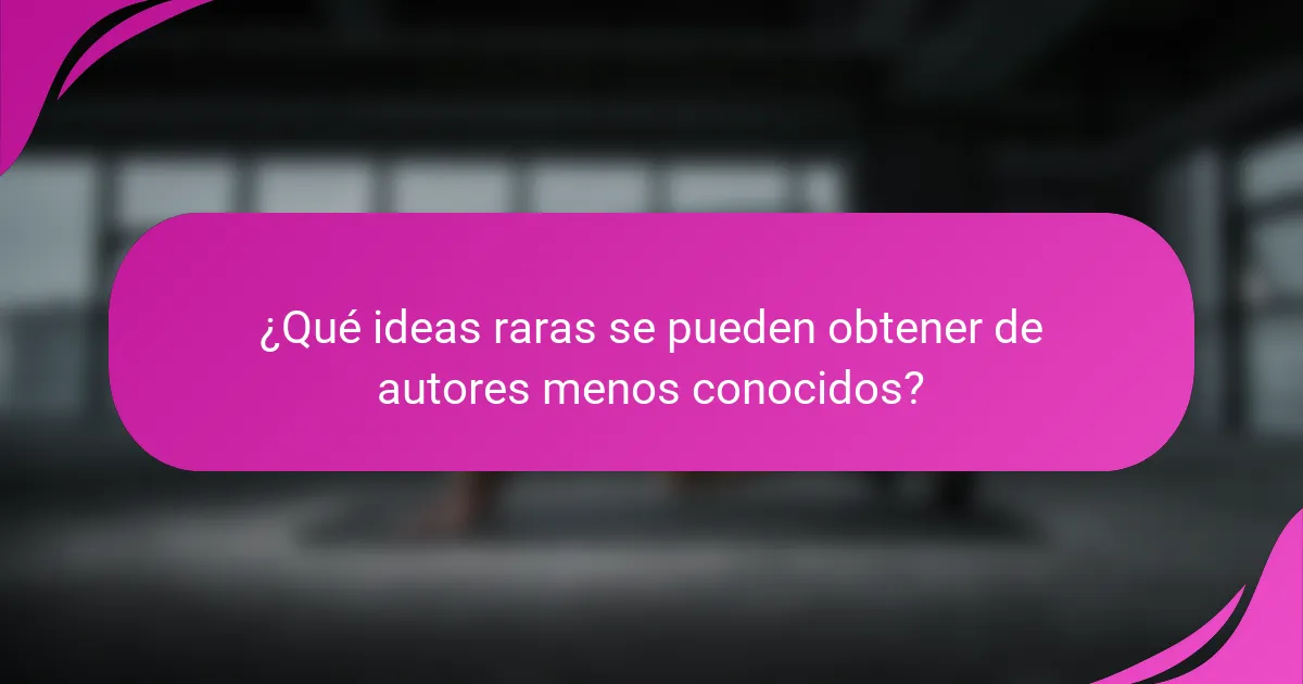 ¿Qué ideas raras se pueden obtener de autores menos conocidos?