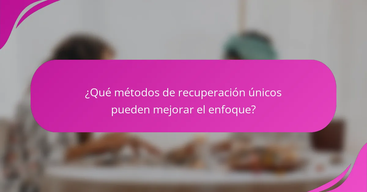 ¿Qué métodos de recuperación únicos pueden mejorar el enfoque?