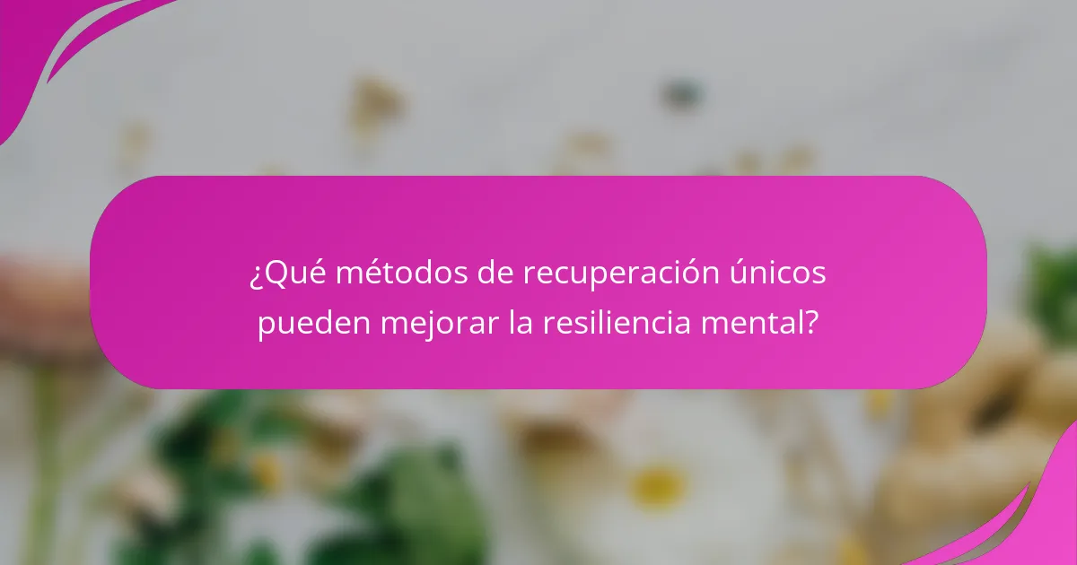 ¿Qué métodos de recuperación únicos pueden mejorar la resiliencia mental?