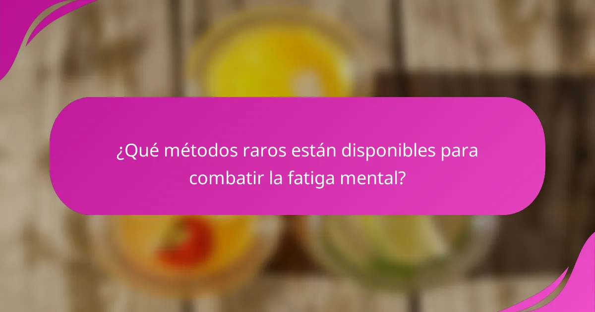 ¿Qué métodos raros están disponibles para combatir la fatiga mental?
