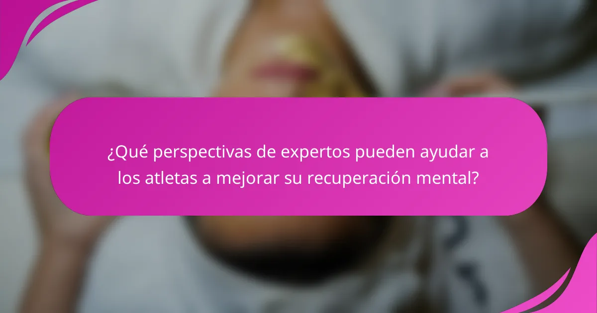 ¿Qué perspectivas de expertos pueden ayudar a los atletas a mejorar su recuperación mental?