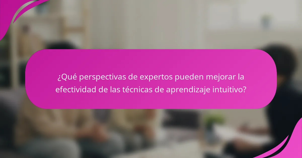 ¿Qué perspectivas de expertos pueden mejorar la efectividad de las técnicas de aprendizaje intuitivo?