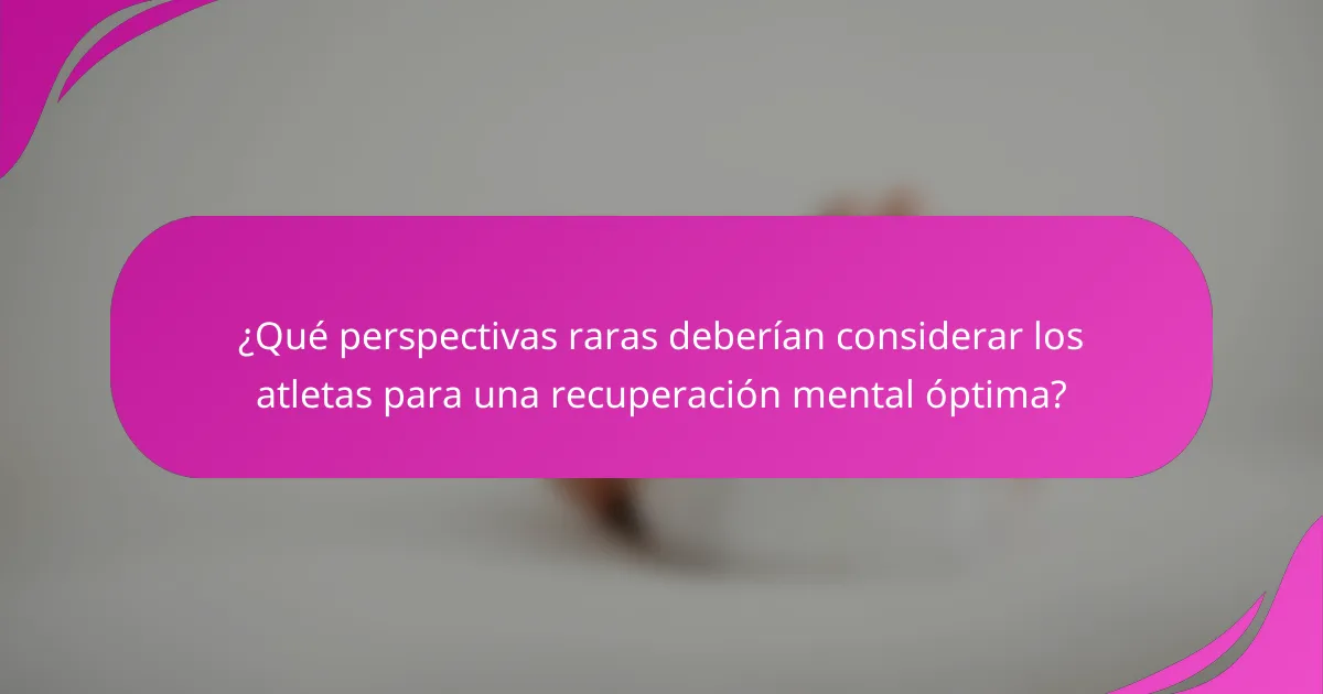 ¿Qué perspectivas raras deberían considerar los atletas para una recuperación mental óptima?
