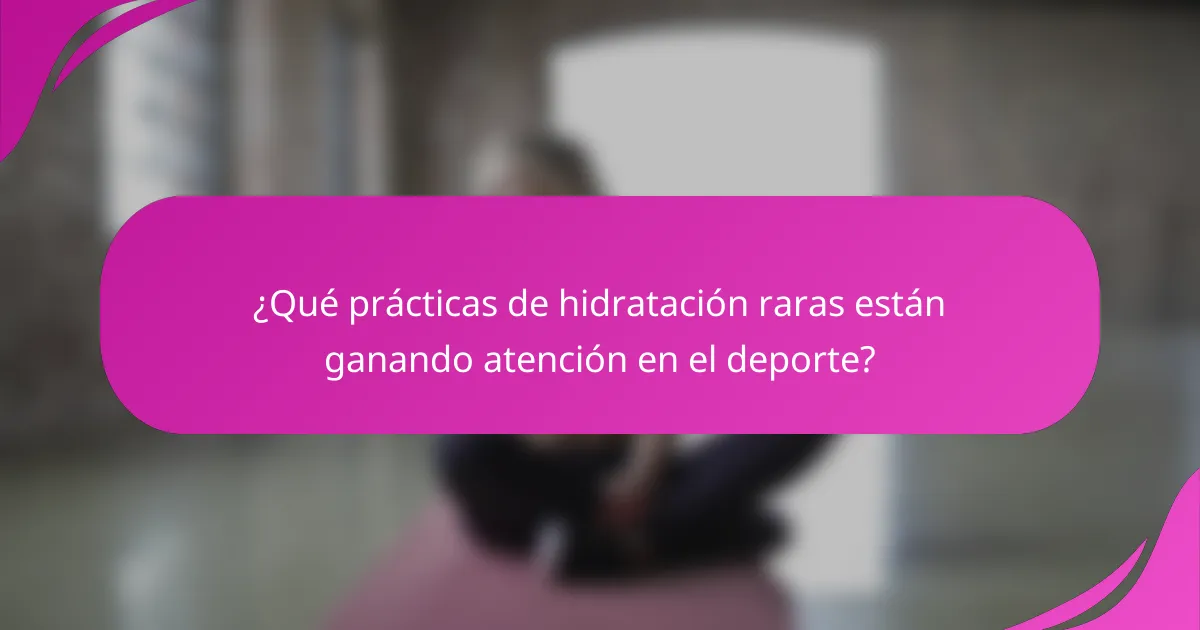 ¿Qué prácticas de hidratación raras están ganando atención en el deporte?