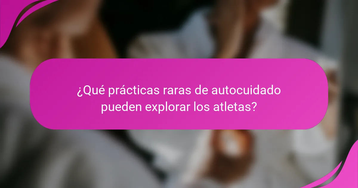 ¿Qué prácticas raras de autocuidado pueden explorar los atletas?