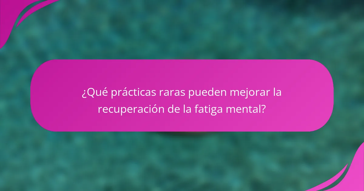 ¿Qué prácticas raras pueden mejorar la recuperación de la fatiga mental?