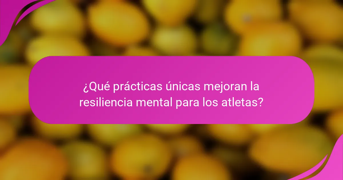 ¿Qué prácticas únicas mejoran la resiliencia mental para los atletas?