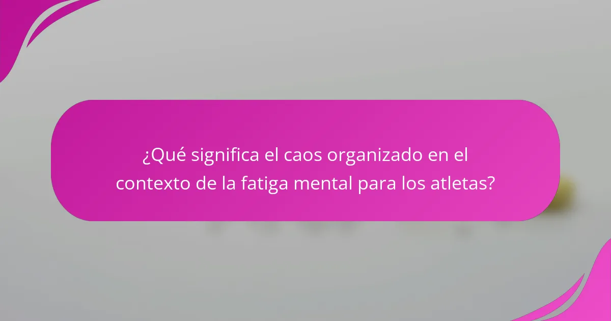 ¿Qué significa el caos organizado en el contexto de la fatiga mental para los atletas?