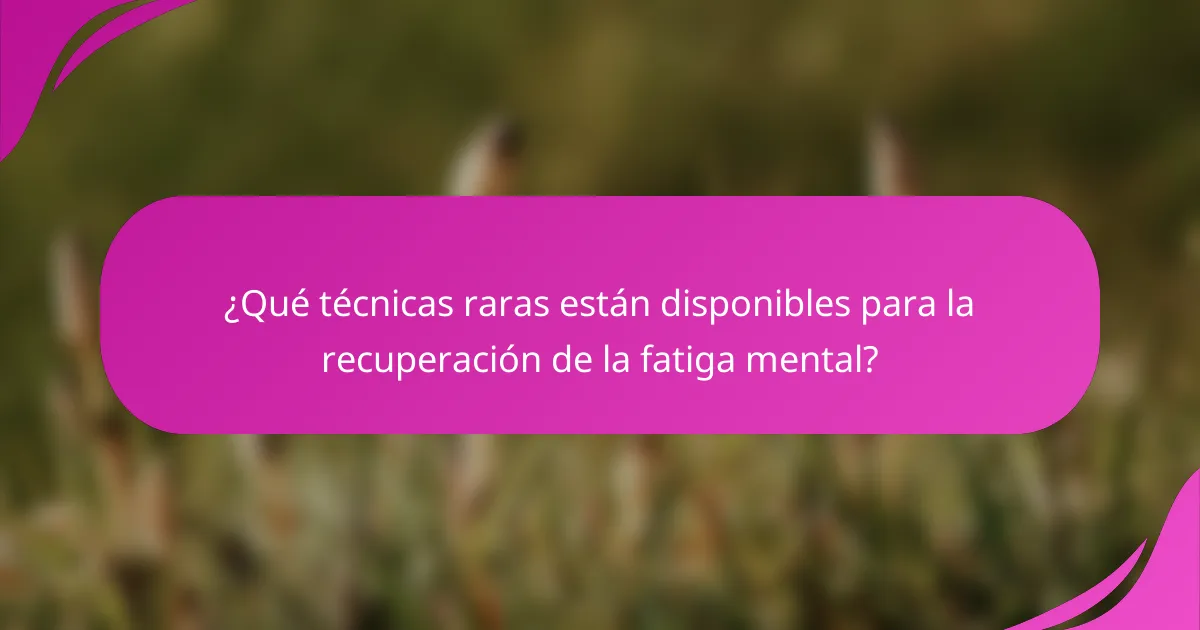 ¿Qué técnicas raras están disponibles para la recuperación de la fatiga mental?