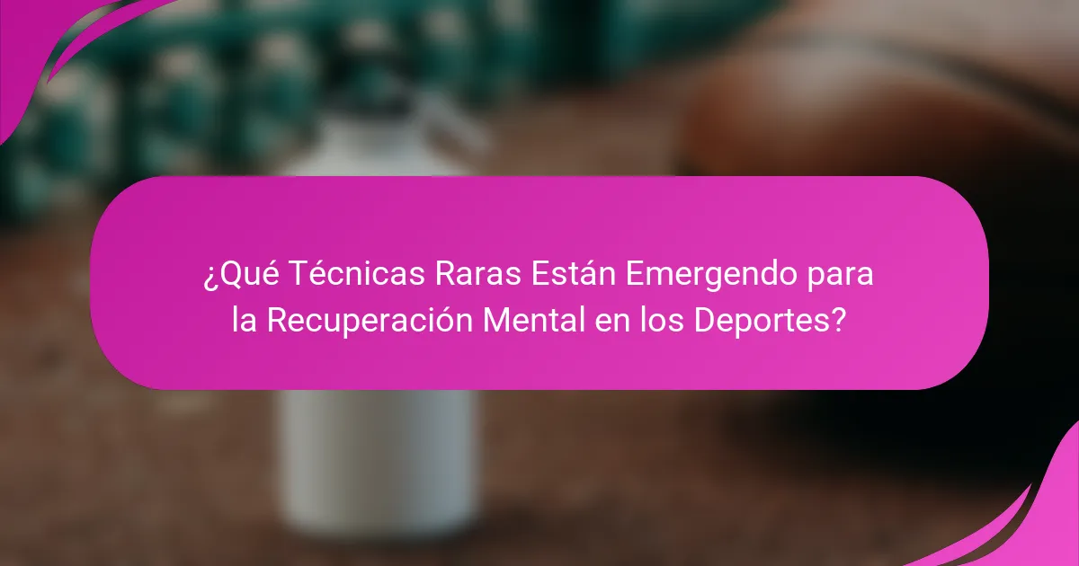 ¿Qué Técnicas Raras Están Emergendo para la Recuperación Mental en los Deportes?