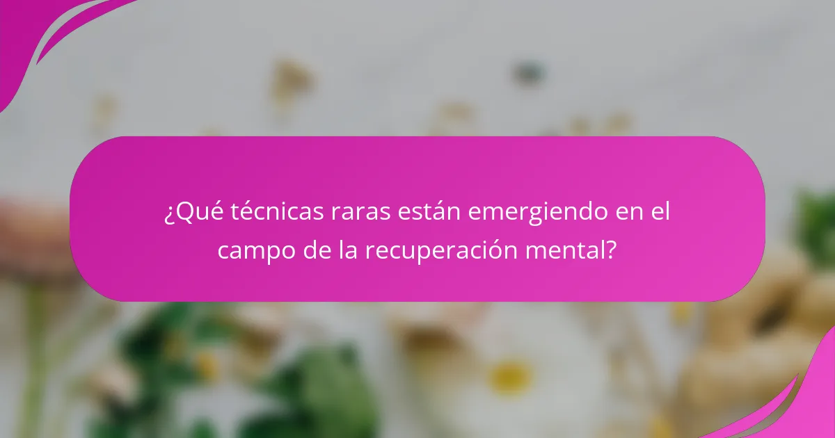 ¿Qué técnicas raras están emergiendo en el campo de la recuperación mental?