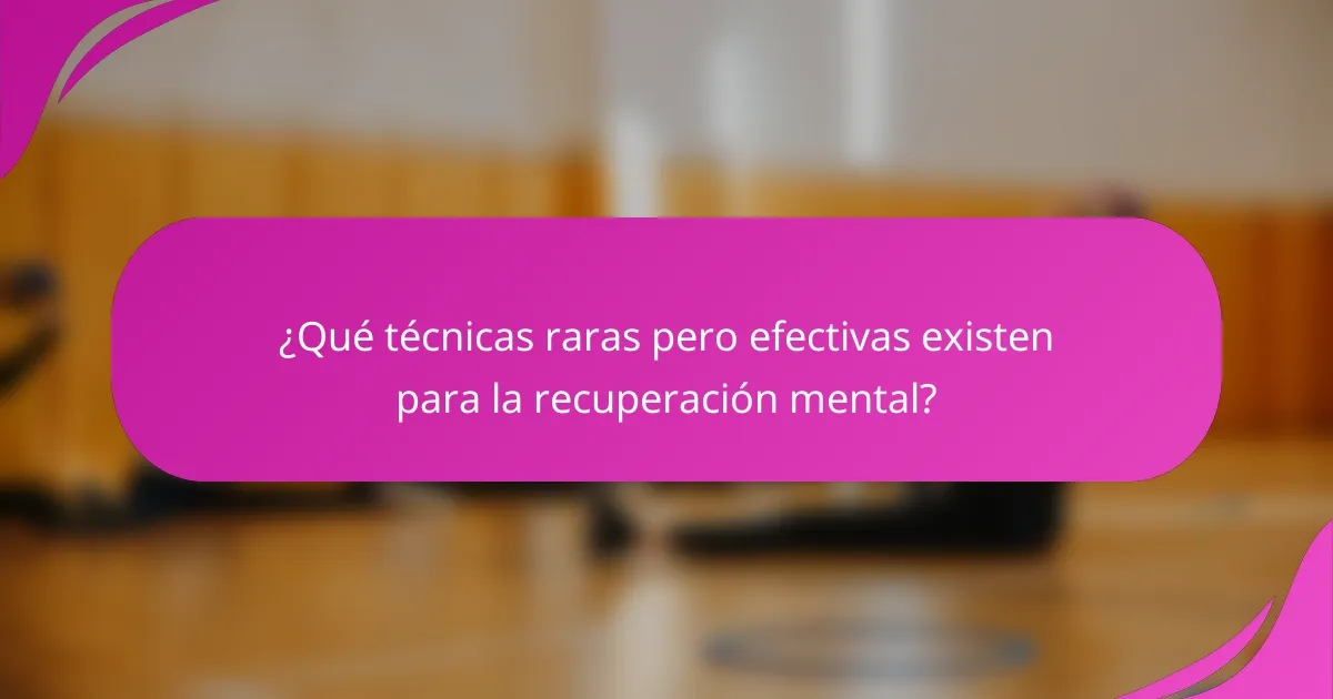 ¿Qué técnicas raras pero efectivas existen para la recuperación mental?
