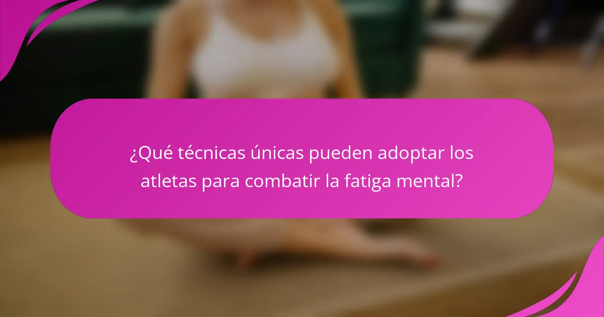 ¿Qué técnicas únicas pueden adoptar los atletas para combatir la fatiga mental?