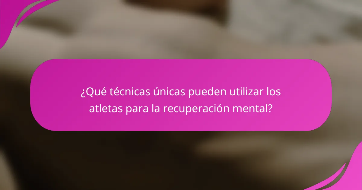 ¿Qué técnicas únicas pueden utilizar los atletas para la recuperación mental?