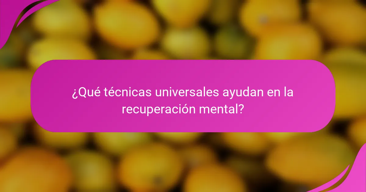 ¿Qué técnicas universales ayudan en la recuperación mental?